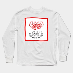 I Love You With My Heart, Soul & The Terrifying Skeleton Inside Of Me. Long Sleeve T-Shirt